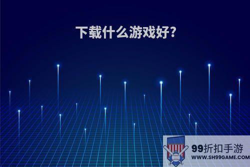 下载什么游戏好?