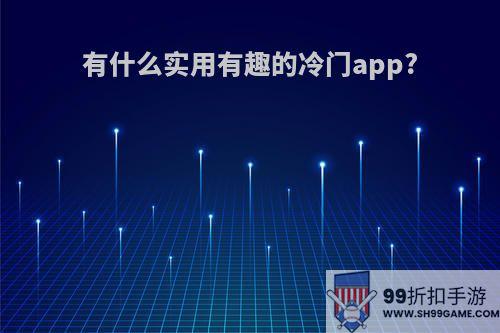 有什么实用有趣的冷门app?