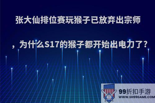 张大仙排位赛玩猴子已放弃出宗师，为什么S17的猴子都开始出电刀了?