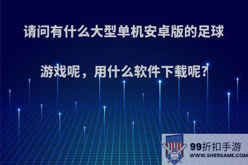 请问有什么大型单机安卓版的足球游戏呢，用什么软件下载呢?