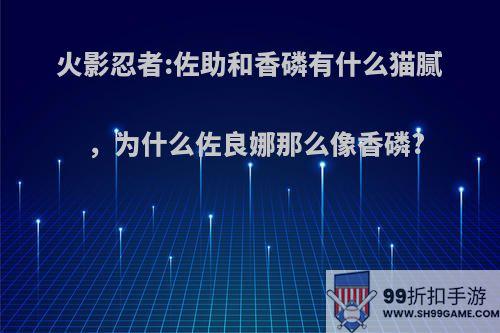 火影忍者:佐助和香磷有什么猫腻，为什么佐良娜那么像香磷?