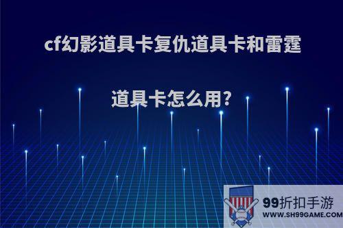 cf幻影道具卡复仇道具卡和雷霆道具卡怎么用?