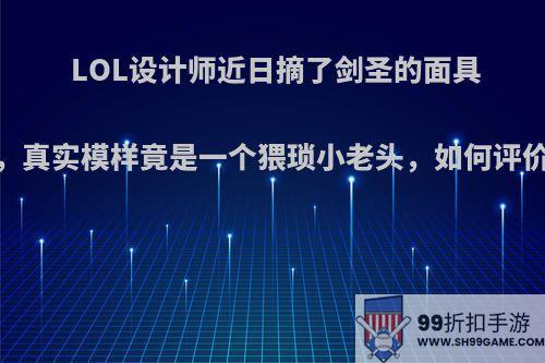 LOL设计师近日摘了剑圣的面具，真实模样竟是一个猥琐小老头，如何评价?