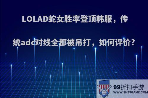 LOLAD蛇女胜率登顶韩服，传统adc对线全都被吊打，如何评价?