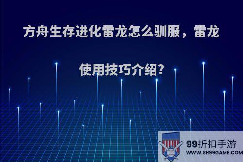 方舟生存进化雷龙怎么驯服，雷龙使用技巧介绍?