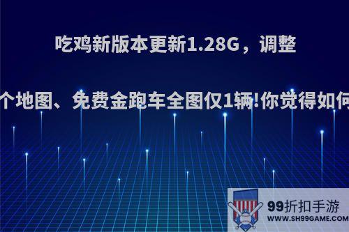 吃鸡新版本更新1.28G，调整5个地图、免费金跑车全图仅1辆!你觉得如何?