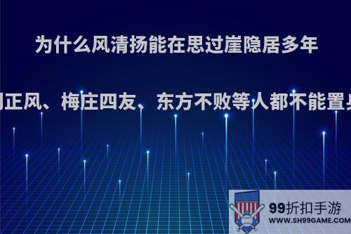 为什么风清扬能在思过崖隐居多年，而刘正风、梅庄四友、东方不败等人都不能置身事外?