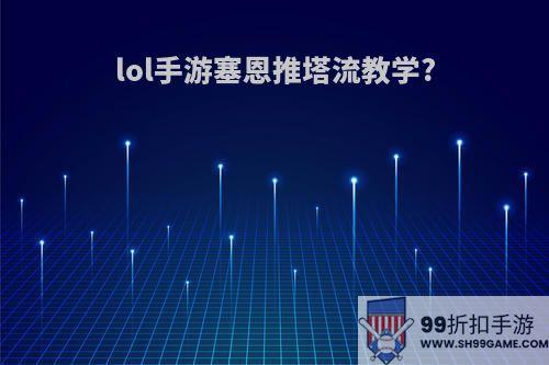 lol手游塞恩推塔流教学?