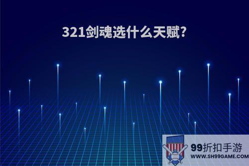 321剑魂选什么天赋?