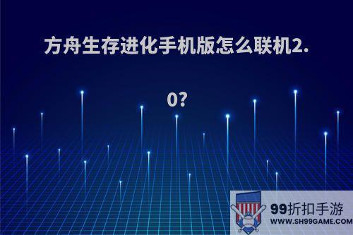 方舟生存进化手机版怎么联机2.0?