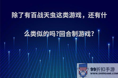 除了有百战天虫这类游戏，还有什么类似的吗?回合制游戏?