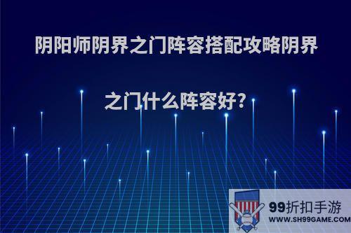 阴阳师阴界之门阵容搭配攻略阴界之门什么阵容好?