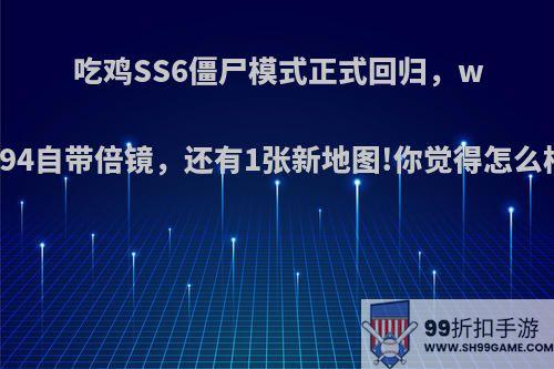 吃鸡SS6僵尸模式正式回归，win94自带倍镜，还有1张新地图!你觉得怎么样?