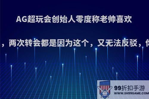 AG超玩会创始人零度称老帅喜欢diss队友，两次转会都是因为这个，又无法反驳，你怎么看?