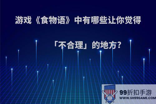 游戏《食物语》中有哪些让你觉得「不合理」的地方?