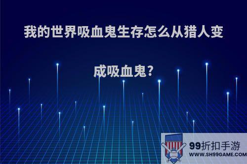 我的世界吸血鬼生存怎么从猎人变成吸血鬼?