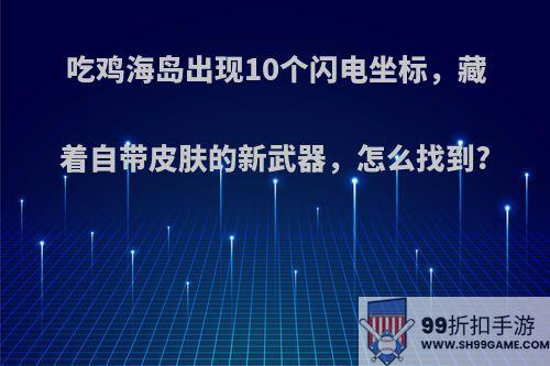 吃鸡海岛出现10个闪电坐标，藏着自带皮肤的新武器，怎么找到?