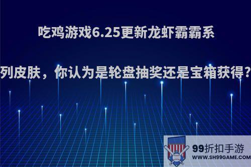 吃鸡游戏6.25更新龙虾霸霸系列皮肤，你认为是轮盘抽奖还是宝箱获得?