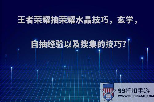 王者荣耀抽荣耀水晶技巧，玄学，自抽经验以及搜集的技巧?