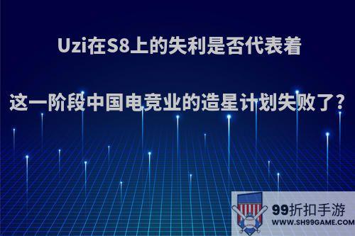 Uzi在S8上的失利是否代表着这一阶段中国电竞业的造星计划失败了?