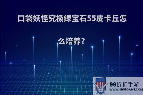 口袋妖怪究极绿宝石55皮卡丘怎么培养?