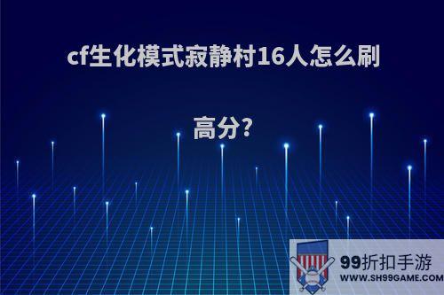 cf生化模式寂静村16人怎么刷高分?