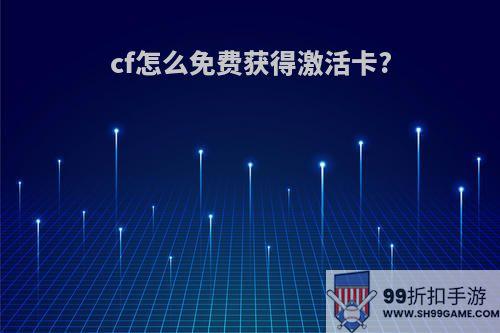 cf怎么免费获得激活卡?