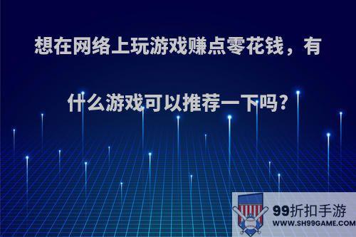 想在网络上玩游戏赚点零花钱，有什么游戏可以推荐一下吗?