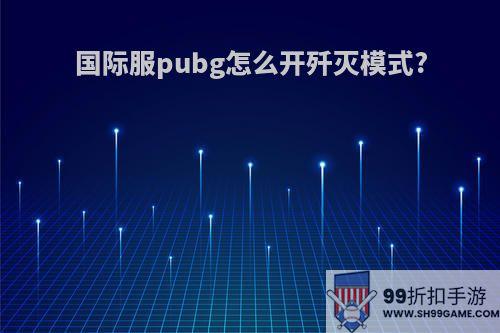 国际服pubg怎么开歼灭模式?