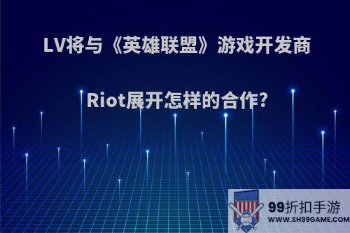 LV将与《英雄联盟》游戏开发商Riot展开怎样的合作?