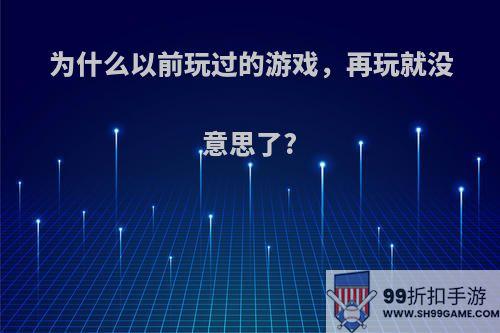 为什么以前玩过的游戏，再玩就没意思了?