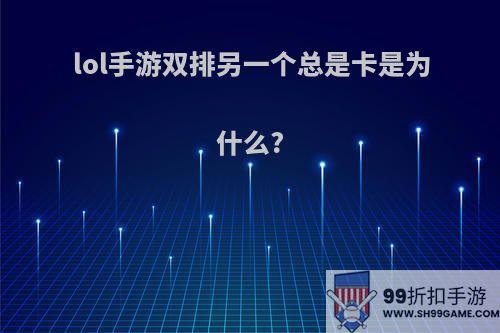 lol手游双排另一个总是卡是为什么?