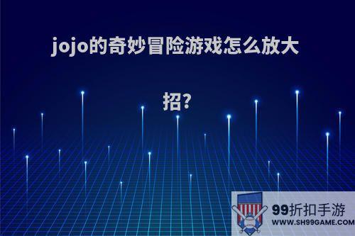 jojo的奇妙冒险游戏怎么放大招?