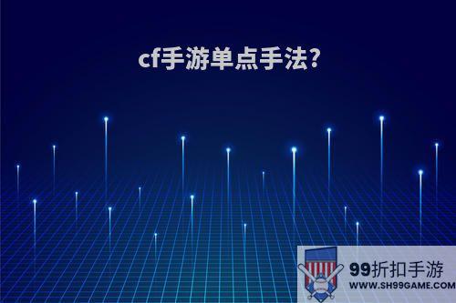 cf手游单点手法?