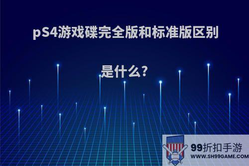 pS4游戏碟完全版和标准版区别是什么?