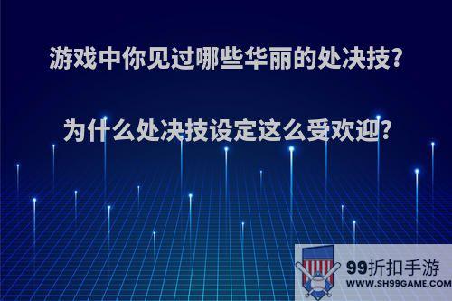 游戏中你见过哪些华丽的处决技?为什么处决技设定这么受欢迎?