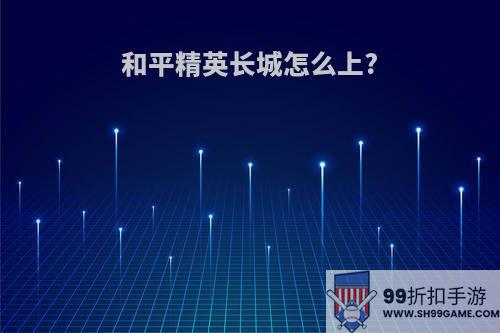 和平精英长城怎么上?
