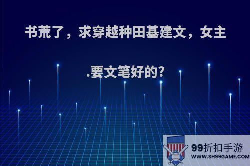 书荒了，求穿越种田基建文，女主.要文笔好的?