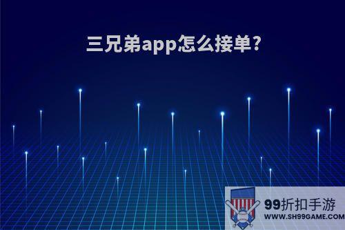 三兄弟app怎么接单?