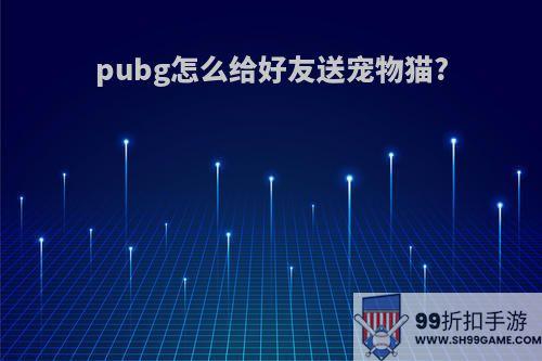 pubg怎么给好友送宠物猫?