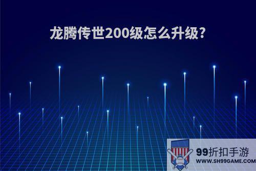 龙腾传世200级怎么升级?