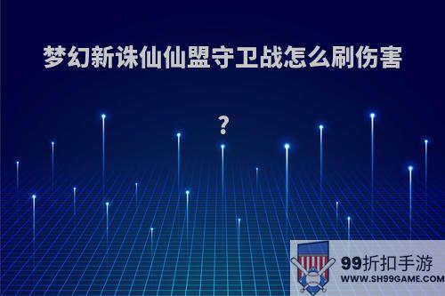 梦幻新诛仙仙盟守卫战怎么刷伤害?