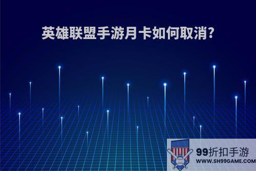 英雄联盟手游月卡如何取消?