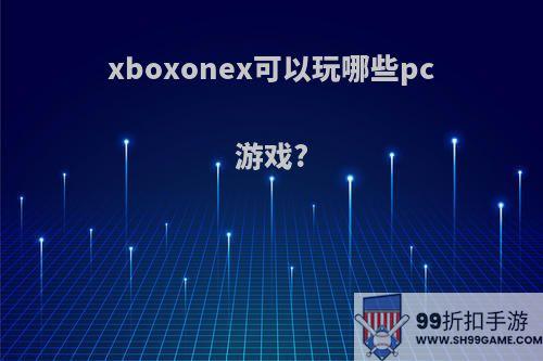 xboxonex可以玩哪些pc游戏?