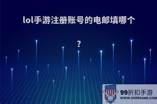 lol手游注册账号的电邮填哪个?