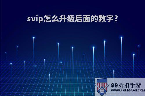 svip怎么升级后面的数字?