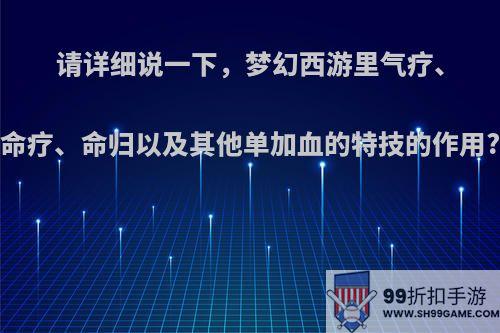 请详细说一下，梦幻西游里气疗、命疗、命归以及其他单加血的特技的作用?