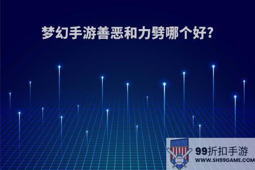 梦幻手游善恶和力劈哪个好?