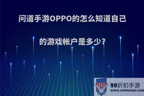 问道手游OPPO的怎么知道自己的游戏帐户是多少?