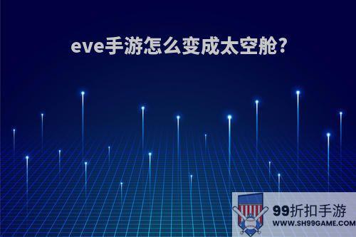 eve手游怎么变成太空舱?